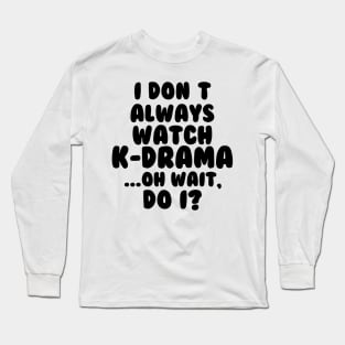 I Dont Always Watch Kdrama Long Sleeve T-Shirt